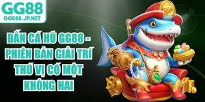 Bắn Cá Hũ Gg88 - Phiên Bản Giải Trí Thú Vị Có Một Không Hai