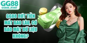 GG88 Rút Tiền Mất Bao Lâu, Có Bảo Mật Dữ Liệu Không?