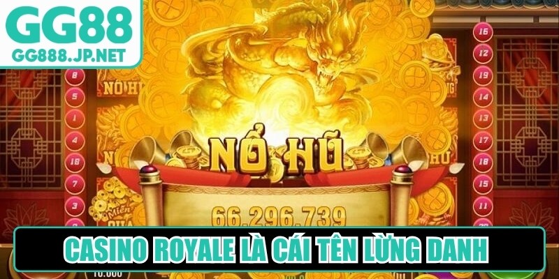 Casino Royale là cái tên lừng danh sở hữu lượng người khủng